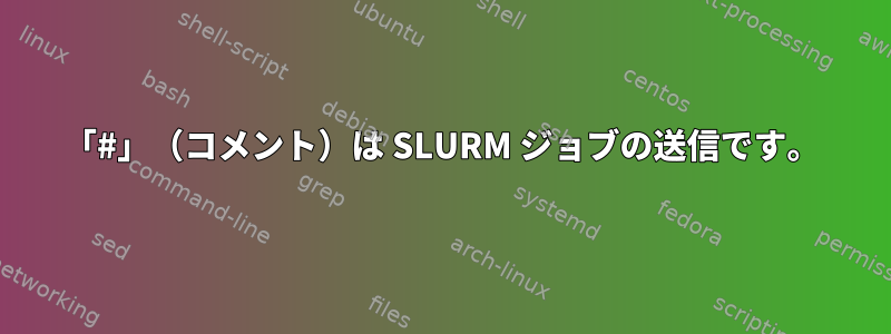 「#」（コメント）は SLURM ジョブの送信です。