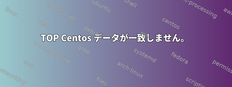 TOP Centos データが一致しません。