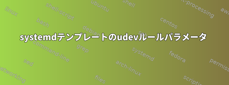 systemdテンプレートのudevルールパラメータ