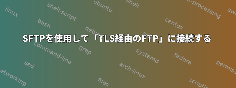 SFTPを使用して「TLS経由のFTP」に接続する