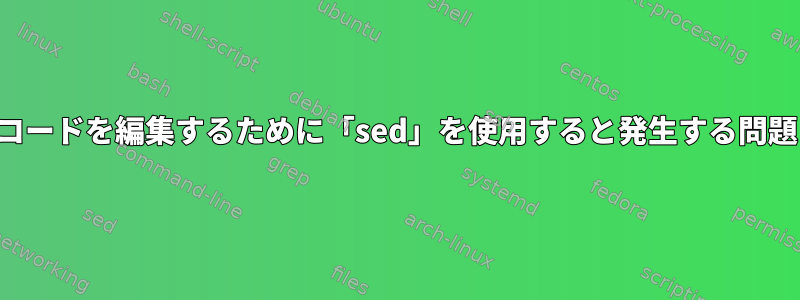 コードを編集するために「sed」を使用すると発生する問題