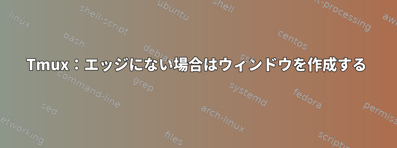 Tmux：エッジにない場合はウィンドウを作成する