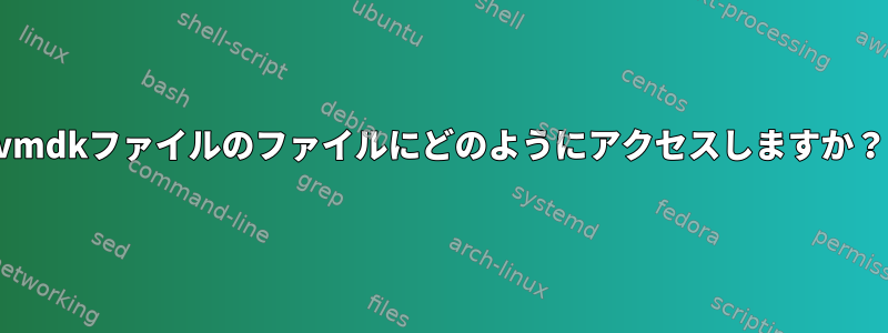 vmdkファイルのファイルにどのようにアクセスしますか？