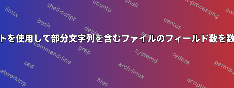 awkスクリプトを使用して部分文字列を含むファイルのフィールド数を数える方法は？