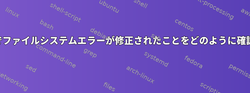 このfsck操作でファイルシステムエラーが修正されたことをどのように確認できますか？