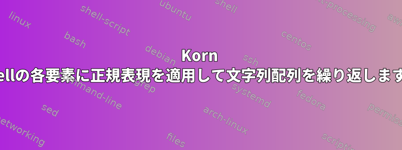 Korn Shellの各要素に正規表現を適用して文字列配列を繰り返します。