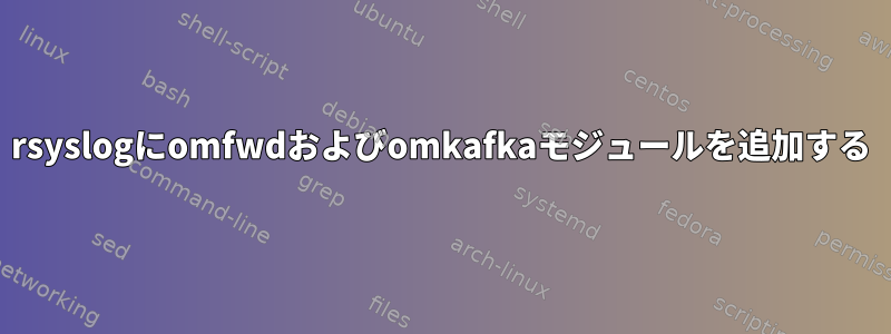 rsyslogにomfwdおよびomkafkaモジュールを追加する