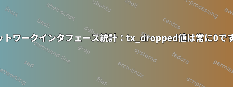 ネットワークインタフェース統計：tx_dropped値は常に0です。