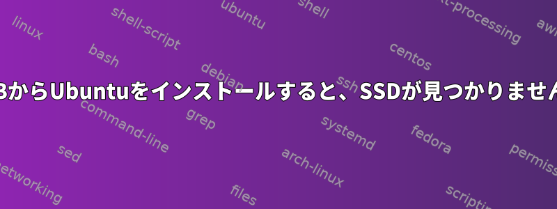 USBからUbuntuをインストールすると、SSDが見つかりません。