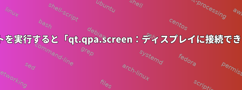 起動時にPythonスクリプトを実行すると「qt.qpa.screen：ディスプレイに接続できません」エラーが発生する