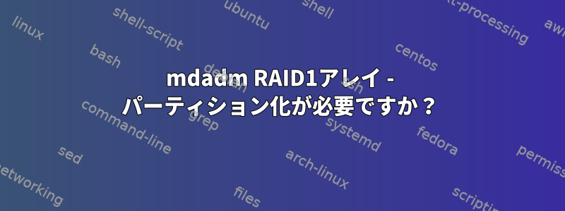 mdadm RAID1アレイ - パーティション化が必要ですか？