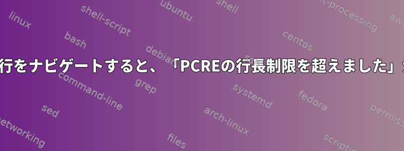 （非常に）長い行をナビゲートすると、「PCREの行長制限を超えました」が発生しました