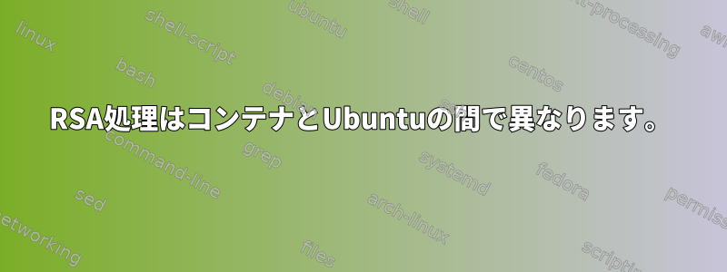 RSA処理はコンテナとUbuntuの間で異なります。