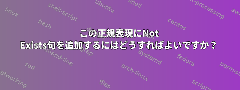 この正規表現にNot Exists句を追加するにはどうすればよいですか？