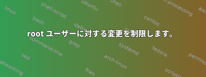 root ユーザーに対する変更を制限します。