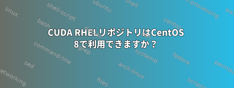 CUDA RHELリポジトリはCentOS 8で利用できますか？