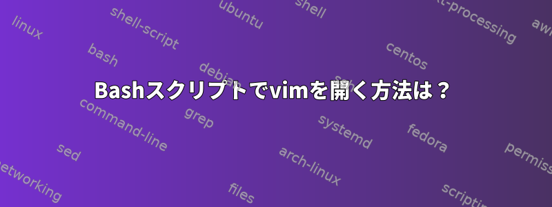 Bashスクリプトでvimを開く方法は？