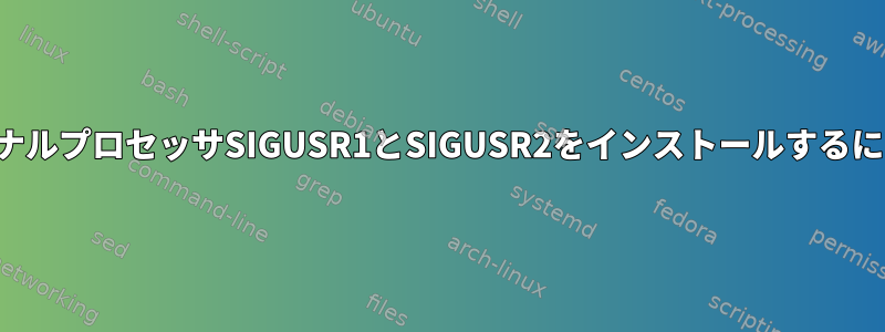 シグナルプロセッサSIGUSR1とSIGUSR2をインストールするには？