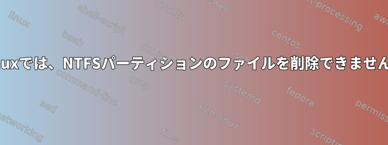 Linuxでは、NTFSパーティションのファイルを削除できません。