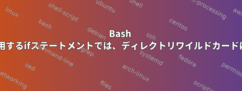 Bash *二重角括弧を使用するifステートメントでは、ディレクトリワイルドカードは機能しません。