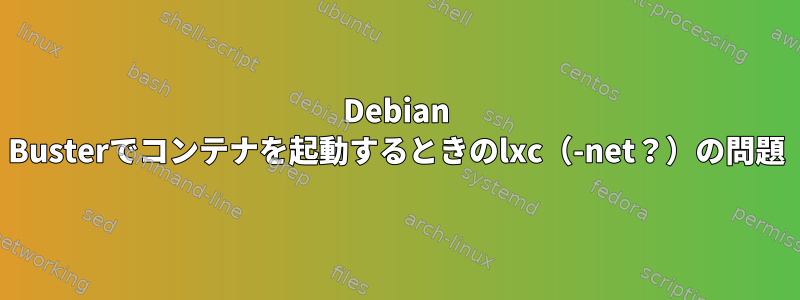 Debian Busterでコンテナを起動するときのlxc（-net？）の問題