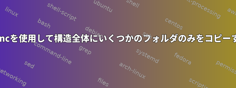 rsyncを使用して構造全体にいくつかのフォルダのみをコピーする