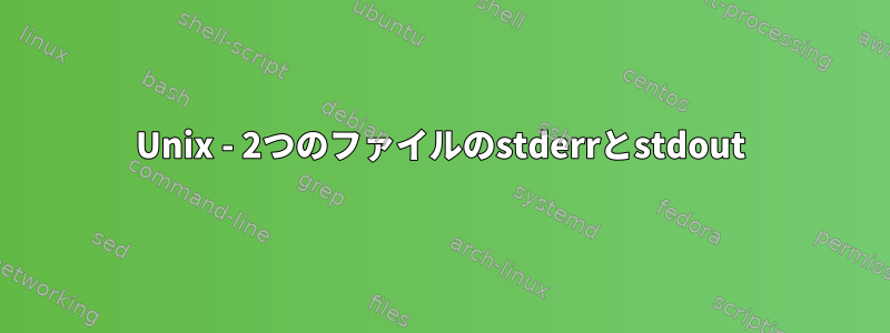 Unix - 2つのファイルのstderrとstdout