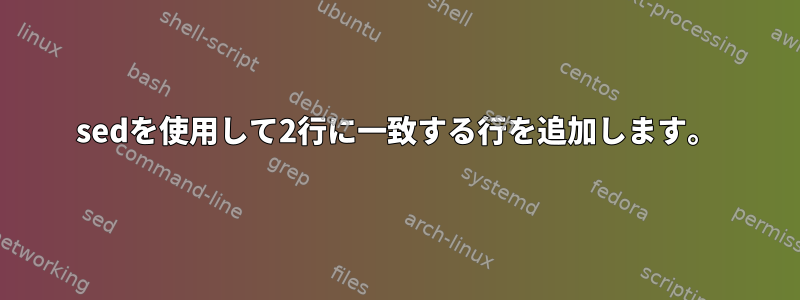 sedを使用して2行に一致する行を追加します。