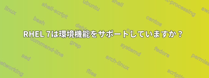 RHEL 7は環境機能をサポートしていますか？