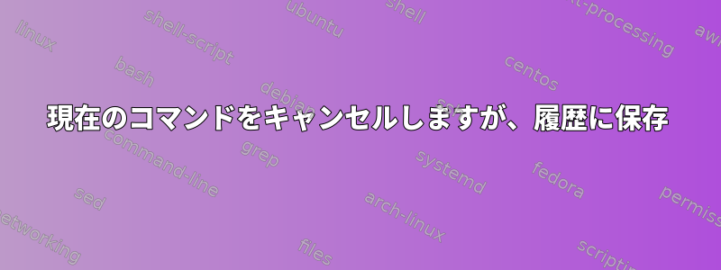 現在のコマンドをキャンセルしますが、履歴に保存