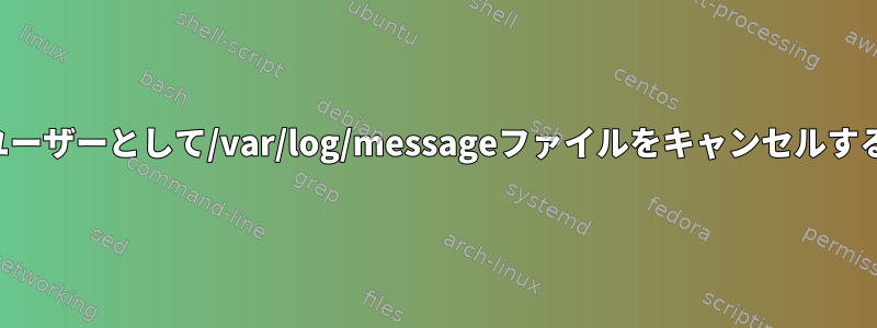 一般ユーザーとして/var/log/messageファイルをキャンセルする方法