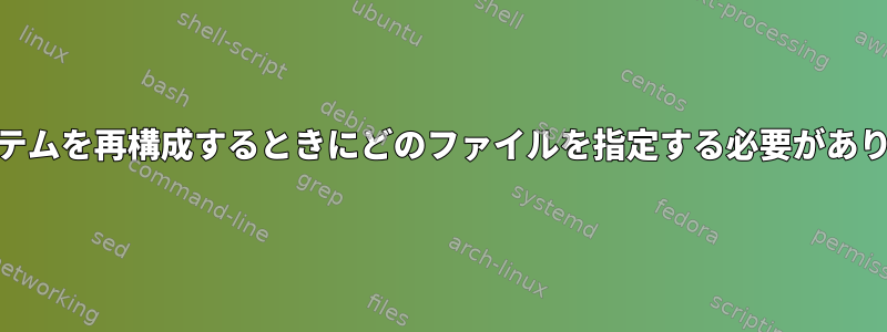 guixシステムを再構成するときにどのファイルを指定する必要がありますか？