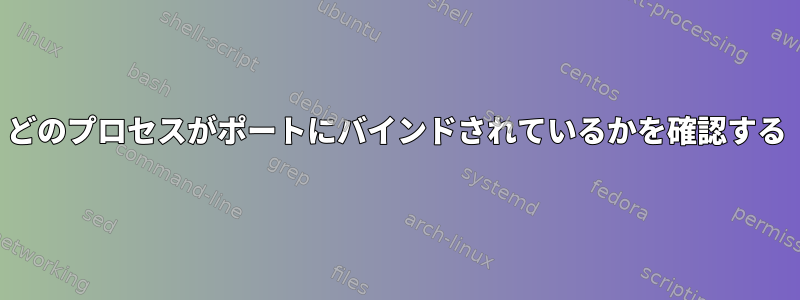 どのプロセスがポートにバインドされているかを確認する