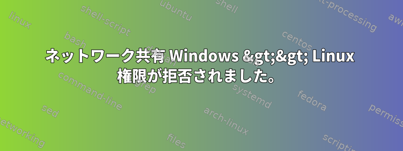 ネットワーク共有 Windows &gt;&gt; Linux 権限が拒否されました。