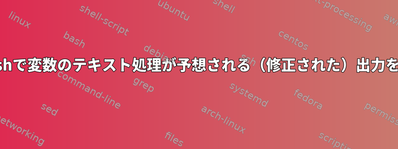 sedを使用してbashで変数のテキスト処理が予想される（修正された）出力を提供しませんか？