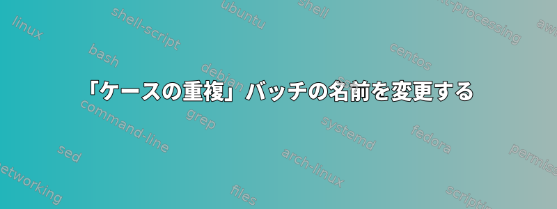 「ケースの重複」バッチの名前を変更する