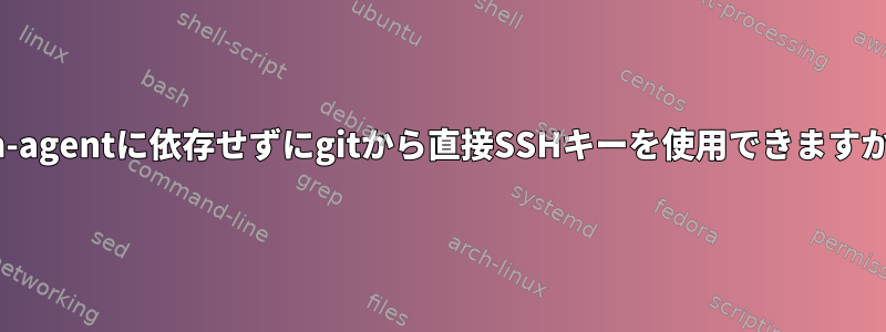 ssh-agentに依存せずにgitから直接SSHキーを使用できますか？