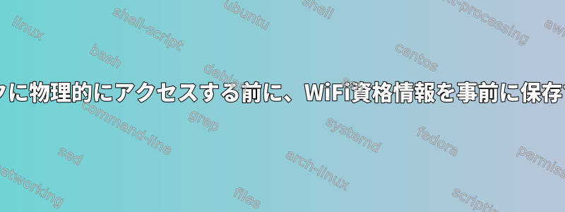 ネットワークに物理的にアクセスする前に、WiFi資格情報を事前に保存できますか?