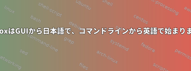 FirefoxはGUIから日本語で、コマンドラインから英語で始まります。