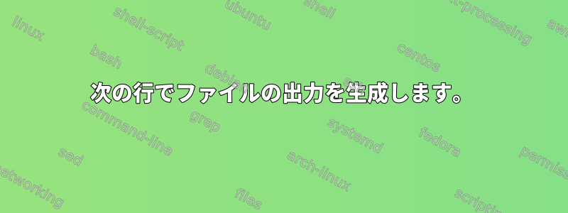 次の行でファイルの出力を生成します。