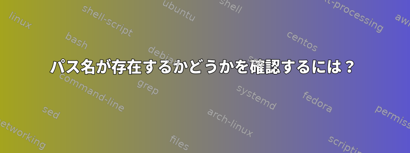 パス名が存在するかどうかを確認するには？