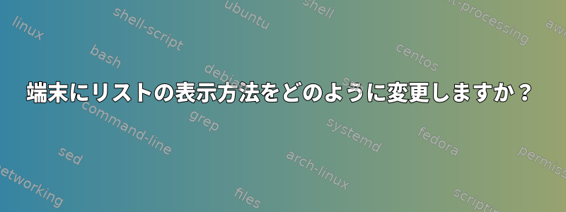 端末にリストの表示方法をどのように変更しますか？