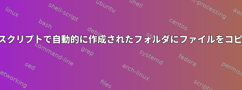 同じシェルスクリプトで自動的に作成されたフォルダにファイルをコピーする方法