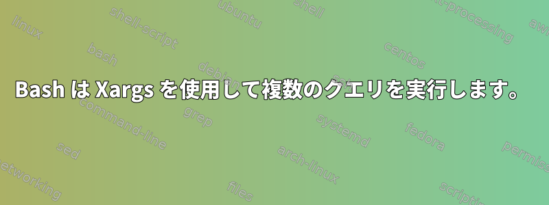 Bash は Xargs を使用して複数のクエリを実行します。