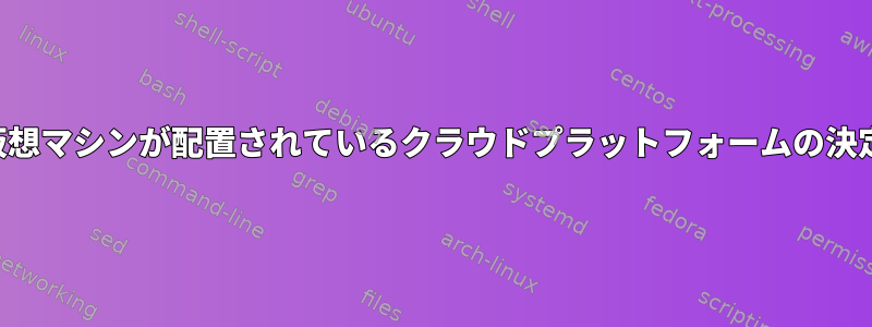 仮想マシンが配置されているクラウドプラットフォームの決定