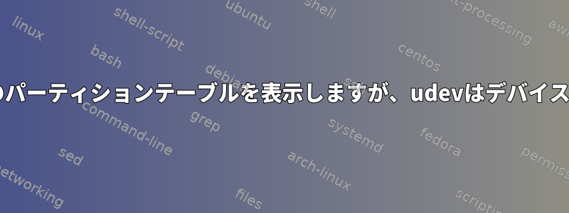 fdiskはデバイスのパーティションテーブルを表示しますが、udevはデバイスを作成しません。