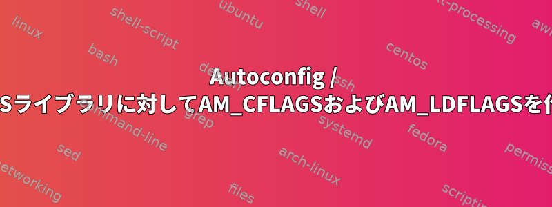 Autoconfig / Automakeは依存D-BUSライブラリに対してAM_CFLAGSおよびAM_LDFLAGSを作成できません。なぜ？