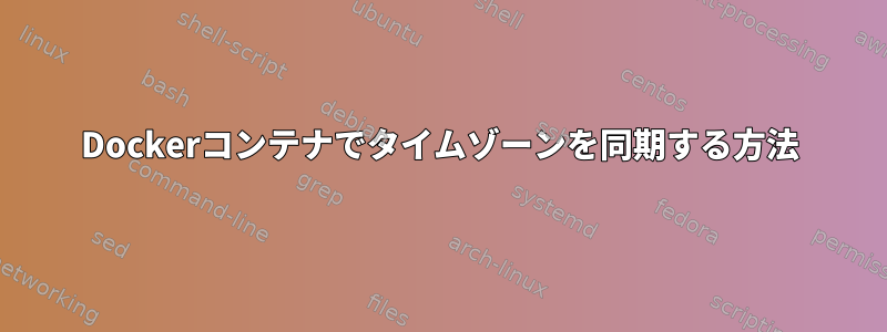 Dockerコンテナでタイムゾーンを同期する方法