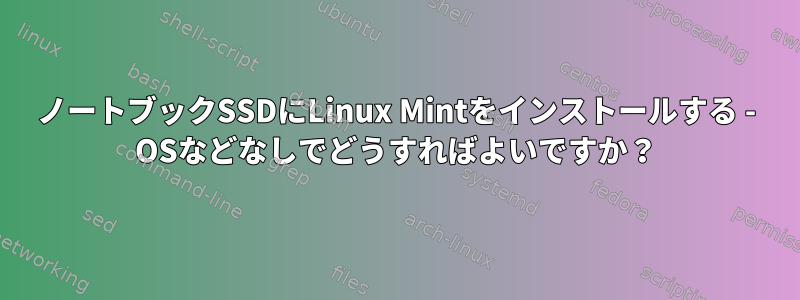 ノートブックSSDにLinux Mintをインストールする - OSなどなしでどうすればよいですか？