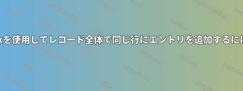 awkを使用してレコード全体で同じ行にエントリを追加するには？